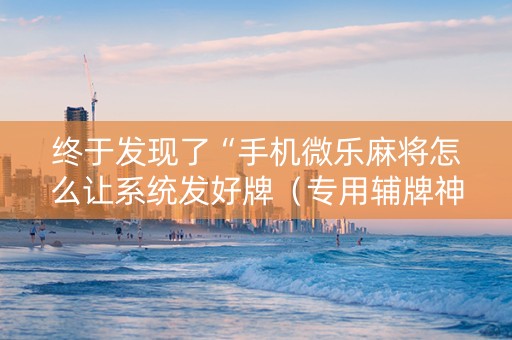 终于发现了“手机微乐麻将怎么让系统发好牌（专用辅牌神器免安装）