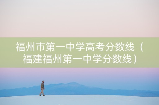 福州市第一中学高考分数线（福建福州第一中学分数线）