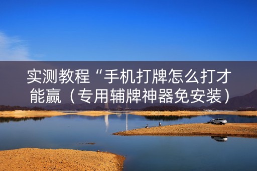 实测教程“手机打牌怎么打才能赢（专用辅牌神器免安装）