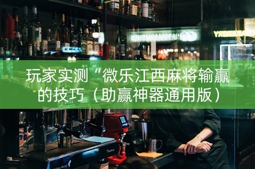 玩家实测“微乐江西麻将输赢的技巧（助赢神器通用版）