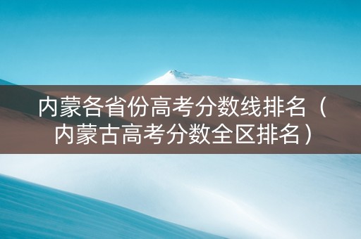 内蒙各省份高考分数线排名（内蒙古高考分数全区排名）