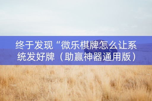 终于发现“微乐棋牌怎么让系统发好牌（助赢神器通用版）