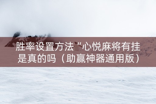 胜率设置方法“心悦麻将有挂是真的吗（助赢神器通用版）
