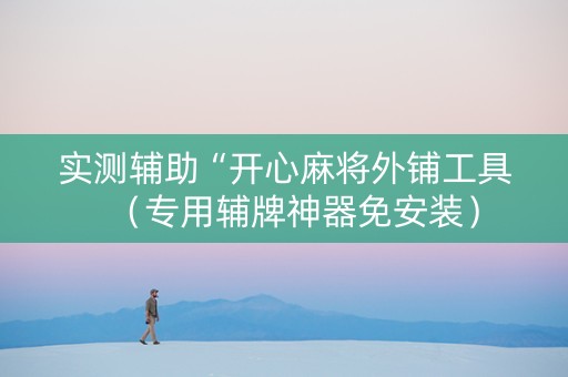 实测辅助“开心麻将外铺工具（专用辅牌神器免安装）