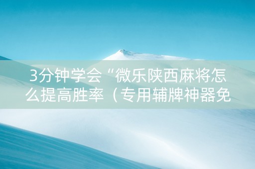 3分钟学会“微乐陕西麻将怎么提高胜率（专用辅牌神器免安装）