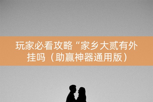 玩家必看攻略“家乡大贰有外挂吗（助赢神器通用版）