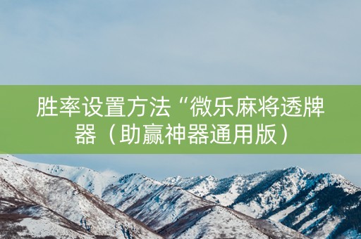 胜率设置方法“微乐麻将透牌器（助赢神器通用版）