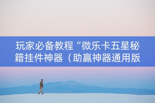 玩家必备教程“微乐卡五星秘籍挂件神器（助赢神器通用版）