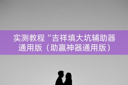 实测教程“吉祥填大坑辅助器通用版（助赢神器通用版）