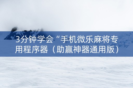 3分钟学会“手机微乐麻将专用程序器（助赢神器通用版）
