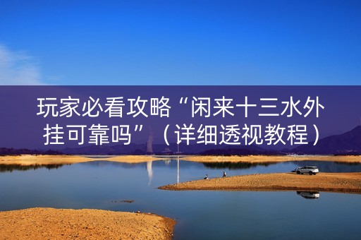 玩家必看攻略“闲来十三水外挂可靠吗”（详细透视教程）-哔哩哔哩