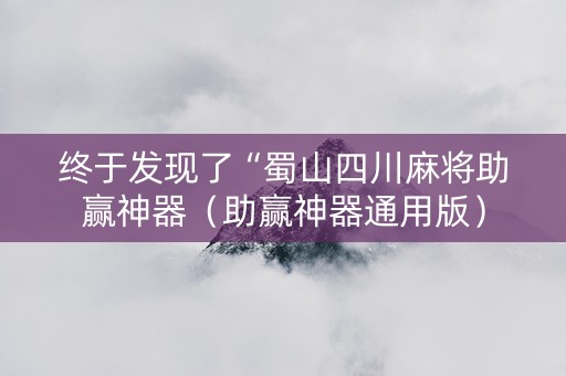 终于发现了“蜀山四川麻将助赢神器（助赢神器通用版）