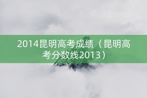 2014昆明高考成绩（昆明高考分数线2013）