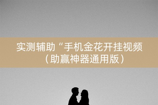 实测辅助“手机金花开挂视频（助赢神器通用版）