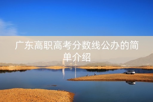 广东高职高考分数线公办的简单介绍