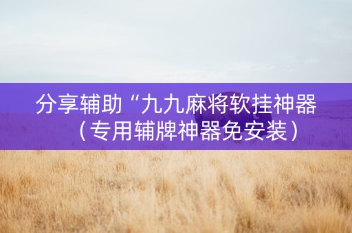 分享辅助“九九麻将软挂神器（专用辅牌神器免安装）