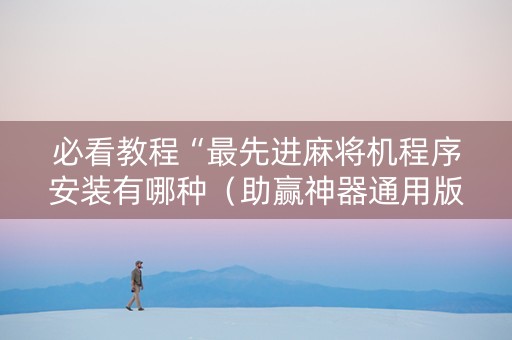 必看教程“最先进麻将机程序安装有哪种（助赢神器通用版）