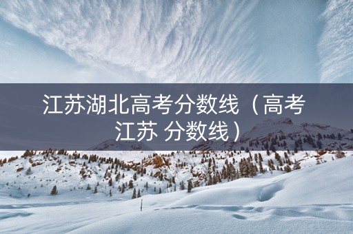 江苏湖北高考分数线（高考 江苏 分数线）
