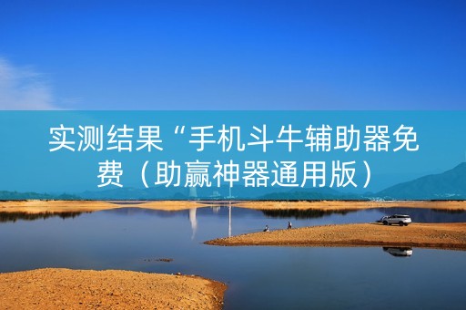 实测结果“手机斗牛辅助器免费（助赢神器通用版）