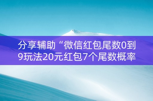 分享辅助“微信红包尾数0到9玩法20元红包7个尾数概率”（详细透视教程）-哔哩哔哩