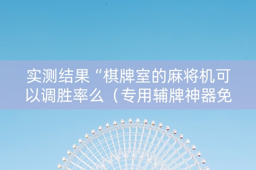 实测结果“棋牌室的麻将机可以调胜率么（专用辅牌神器免安装）