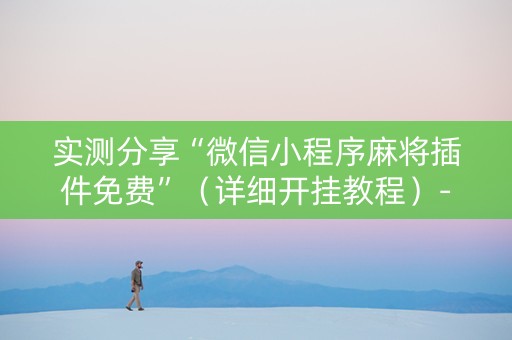 实测分享“微信小程序麻将插件免费”（详细开挂教程）-哔哩哔哩