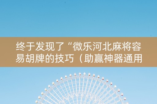 终于发现了“微乐河北麻将容易胡牌的技巧（助赢神器通用版）