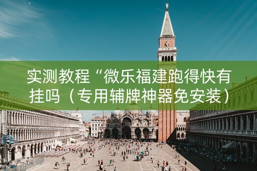 实测教程“微乐福建跑得快有挂吗（专用辅牌神器免安装）