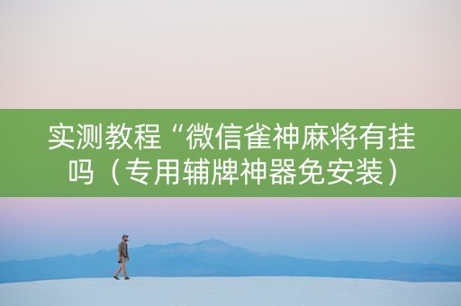 实测教程“微信雀神麻将有挂吗（专用辅牌神器免安装）