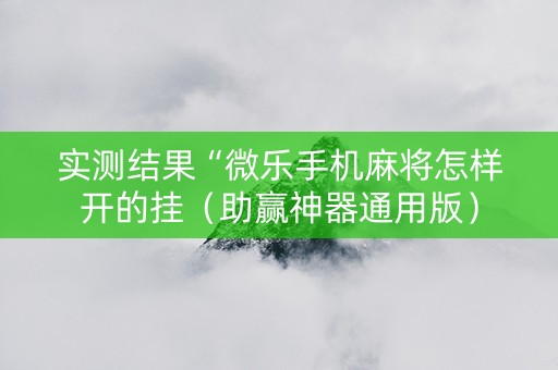 实测结果“微乐手机麻将怎样开的挂（助赢神器通用版）