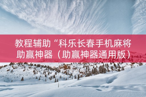 教程辅助“科乐长春手机麻将助赢神器（助赢神器通用版）