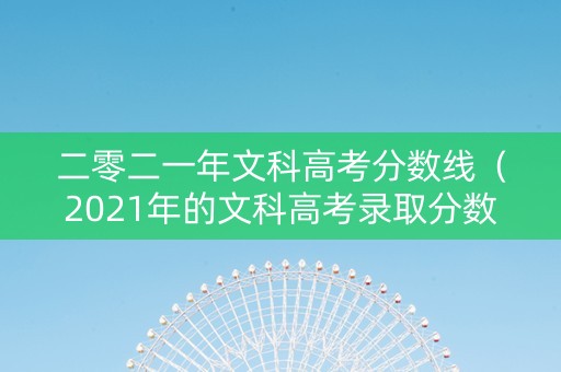 二零二一年文科高考分数线（2021年的文科高考录取分数线）