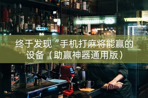 终于发现“手机打麻将能赢的设备（助赢神器通用版）