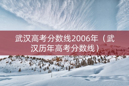 武汉高考分数线2006年（武汉历年高考分数线）