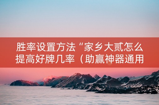 胜率设置方法“家乡大贰怎么提高好牌几率（助赢神器通用版）
