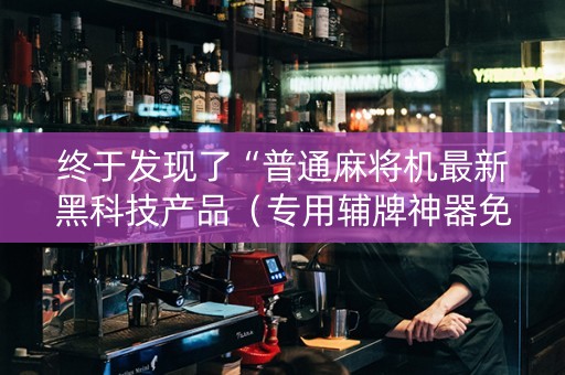 终于发现了“普通麻将机最新黑科技产品（专用辅牌神器免安装）