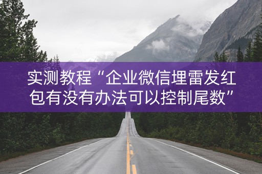 实测教程“企业微信埋雷发红包有没有办法可以控制尾数”（详细透视教程）-哔哩哔哩