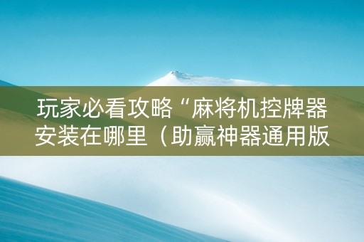 玩家必看攻略“麻将机控牌器安装在哪里（助赢神器通用版）