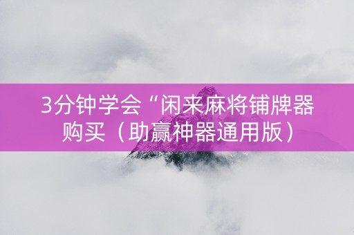 3分钟学会“闲来麻将铺牌器购买（助赢神器通用版）