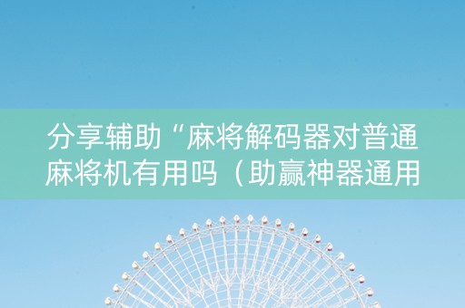 分享辅助“麻将解码器对普通麻将机有用吗（助赢神器通用版）