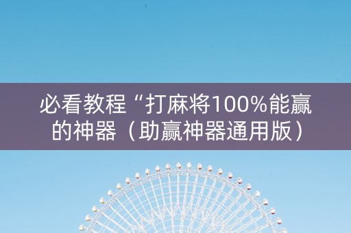 必看教程“打麻将100%能赢的神器（助赢神器通用版）