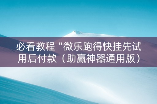 必看教程“微乐跑得快挂先试用后付款（助赢神器通用版）