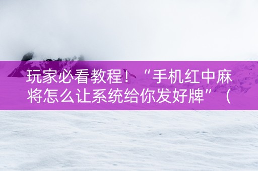玩家必看教程！“手机红中麻将怎么让系统给你发好牌”（详细透视教程）-哔哩哔哩