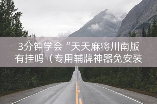 3分钟学会“天天麻将川南版有挂吗（专用辅牌神器免安装）