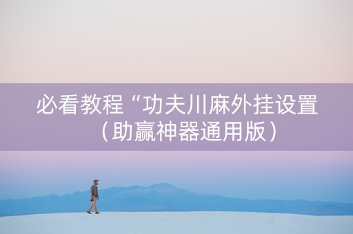 必看教程“功夫川麻外挂设置（助赢神器通用版）