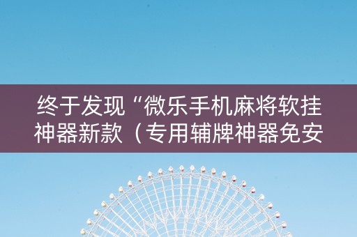 终于发现“微乐手机麻将软挂神器新款（专用辅牌神器免安装）