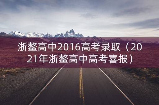 浙鳌高中2016高考录取（2021年浙鳌高中高考喜报）