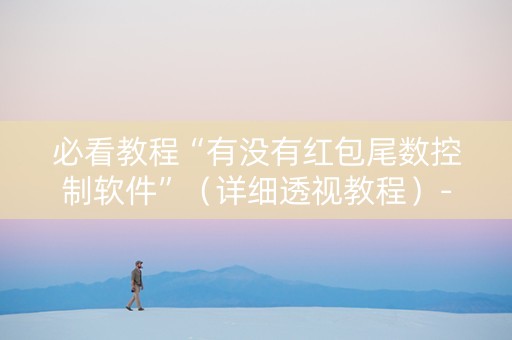 必看教程“有没有红包尾数控制软件”（详细透视教程）-哔哩哔哩