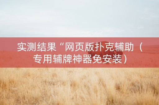 实测结果“网页版扑克辅助（专用辅牌神器免安装）