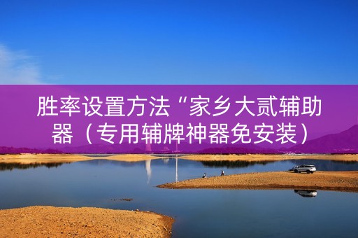 胜率设置方法“家乡大贰辅助器（专用辅牌神器免安装）